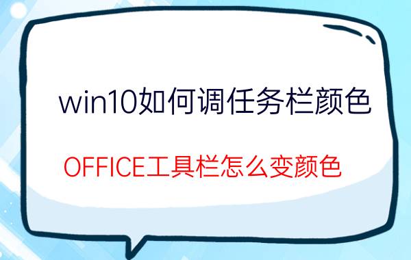 win10如何调任务栏颜色 OFFICE工具栏怎么变颜色？